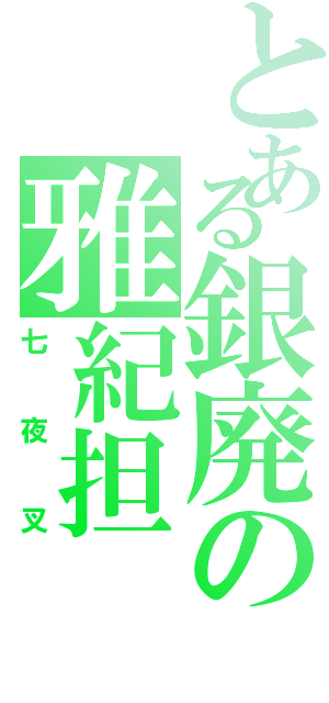 とある銀廃の雅紀担（七夜叉）