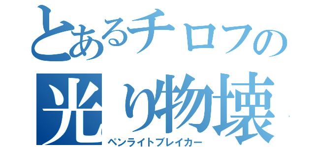 とあるチロフの光り物壊し（ペンライトブレイカー）