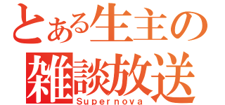 とある生主の雑談放送（Ｓｕｐｅｒｎｏｖａ）