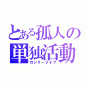 とある孤人の単独活動（ロンリーライフ）