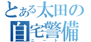 とある太田の自宅警備（ニート）