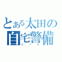 とある太田の自宅警備（ニート）