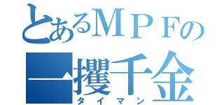 とあるＭＰＦの一攫千金（タイマン）