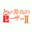 とある井鳥のレーザービームⅡ（な）