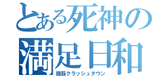 とある死神の満足日和（腹筋クラッシュタウン）