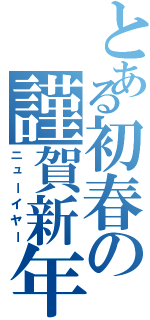 とある初春の謹賀新年（ニューイヤー）