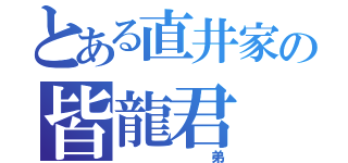 とある直井家の皆龍君（　　弟）