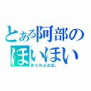 とある阿部のほいほい（またれよお主。）