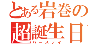 とある岩巻の超誕生日（バースデイ）