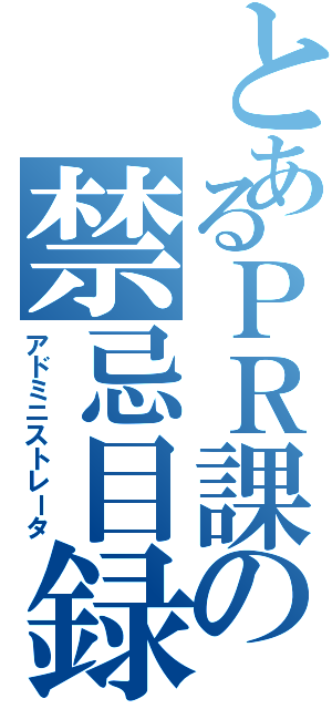 とあるＰＲ課の禁忌目録（アドミニストレータ）