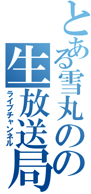 とある雪丸のの生放送局（ライブチャンネル）