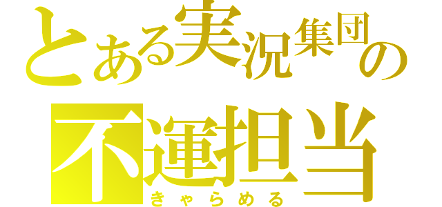 とある実況集団の不運担当（きゃらめる）