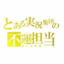 とある実況集団の不運担当（きゃらめる）