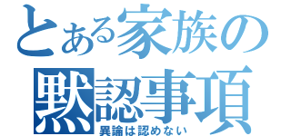 とある家族の黙認事項（異論は認めない）