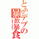 とあるデブの暴飲暴食（１０日で１００Ｋｇ）