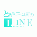 とあるニコ厨のＬＩＮＥホーム（おいすぅぅぅぅぅ）