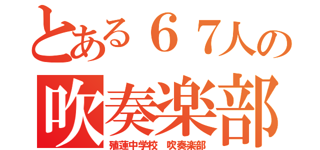 とある６７人の吹奏楽部（殖蓮中学校 吹奏楽部）