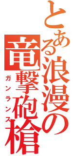 とある浪漫の竜撃砲槍（ガンランス）