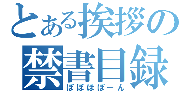 とある挨拶の禁書目録（ぽぽぽぽーん）