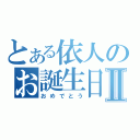 とある依人のお誕生日Ⅱ（おめでとう）