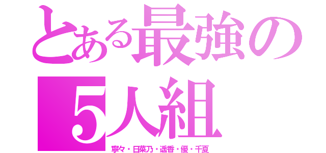 とある最強の５人組（寧々・日菜乃・遥香・優・千夏）