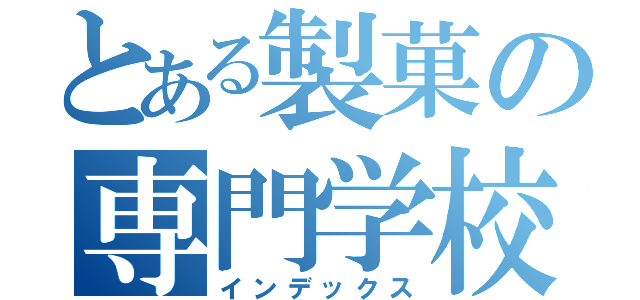 とある製菓の専門学校（インデックス）