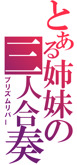 とある姉妹の三人合奏（プリズムリバー）