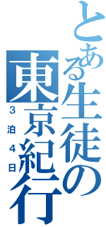 とある生徒の東京紀行（３泊４日）