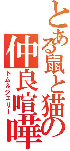 とある鼠と猫の仲良喧嘩（トム＆ジェリー）