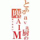 とあるａｖａ厨の塵ＡＩＭ（あてれない）