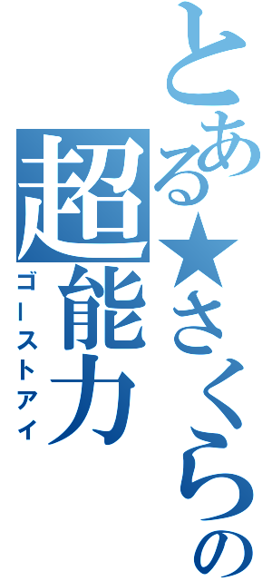 とある★さくら★の超能力（ゴーストアイ）