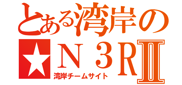 とある湾岸の★Ｎ３ＲⅡ（湾岸チームサイト）