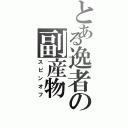 とある逸者の副産物（スピンオフ）