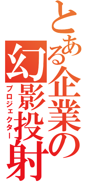 とある企業の幻影投射（プロジェクター）