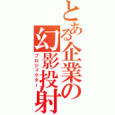 とある企業の幻影投射（プロジェクター）