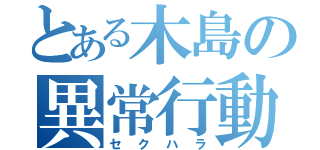 とある木島の異常行動（セクハラ）