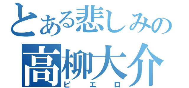 とある悲しみの高柳大介（ピエロ）