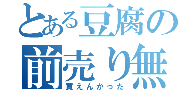 とある豆腐の前売り無買（買えんかった）