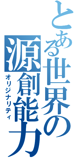 とある世界の源創能力（オリジナリティ）