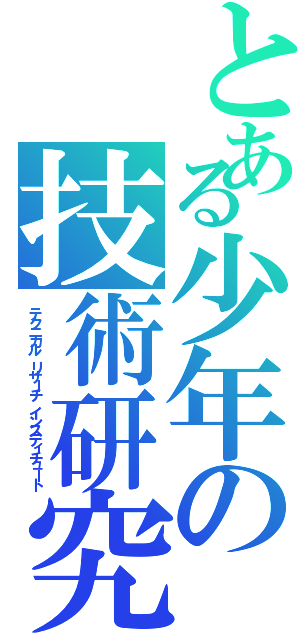 とある少年の技術研究所（テクニカル リサーチ インスティチュート）