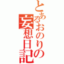 とあるおのりの妄想日記（）