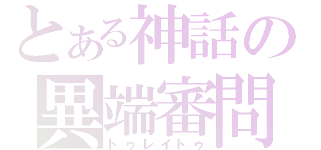 とある神話の異端審問（トゥレイトゥ）