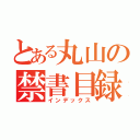 とある丸山の禁書目録（インデックス）