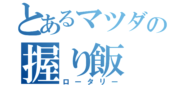 とあるマツダの握り飯（ロータリー）