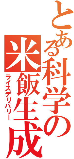 とある科学の米飯生成（ライスデリバリー）