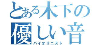 とある木下の優しい音（バイオリニスト）