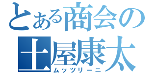 とある商会の土屋康太（ムッツリーニ）