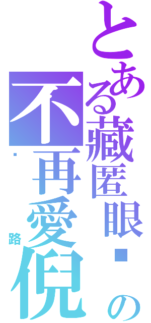 とある藏匿眼淚の不再愛倪（咪路）