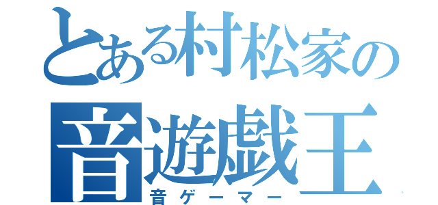 とある村松家の音遊戯王（音ゲーマー）