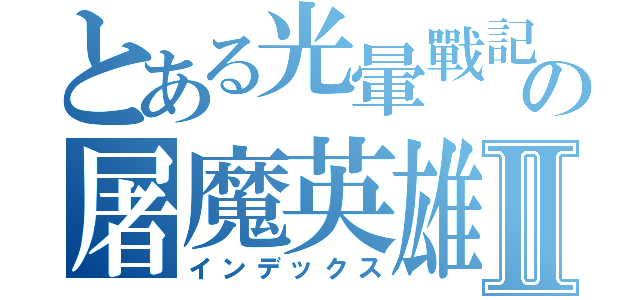 とある光暈戰記の屠魔英雄Ⅱ（インデックス）